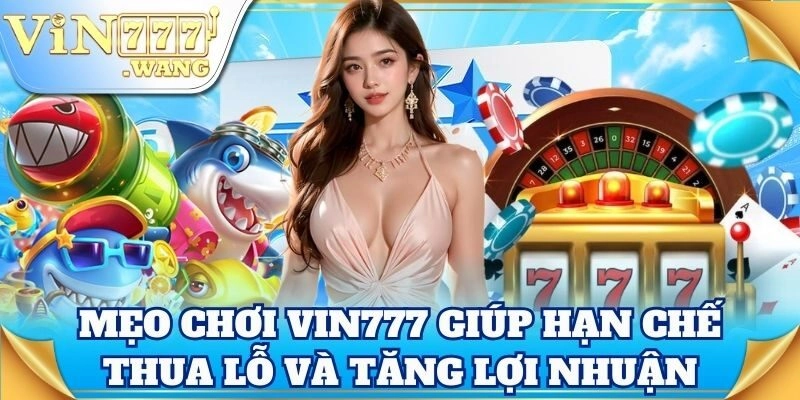 Mẹo chơi Vin777 giúp hạn chế thua lỗ và tăng lợi nhuận